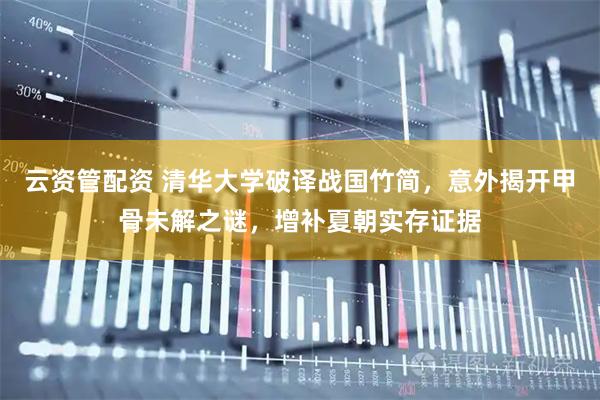 云资管配资 清华大学破译战国竹简，意外揭开甲骨未解之谜，增补夏朝实存证据