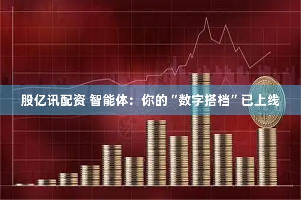 股亿讯配资 智能体：你的“数字搭档”已上线