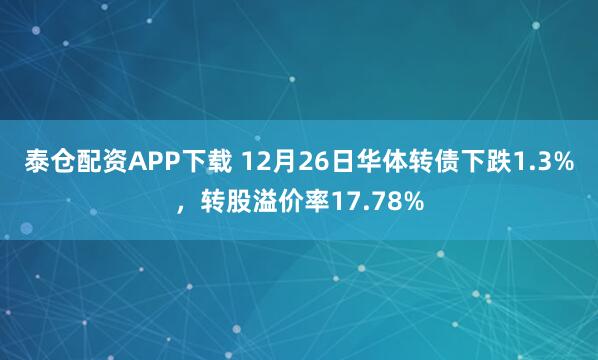 泰仓配资APP下载 12月26日华体转债下跌1.3%，转股溢价率17.78%