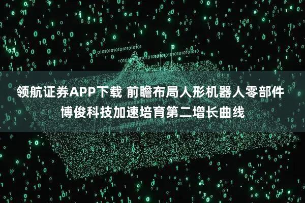 领航证券APP下载 前瞻布局人形机器人零部件 博俊科技加速培育第二增长曲线