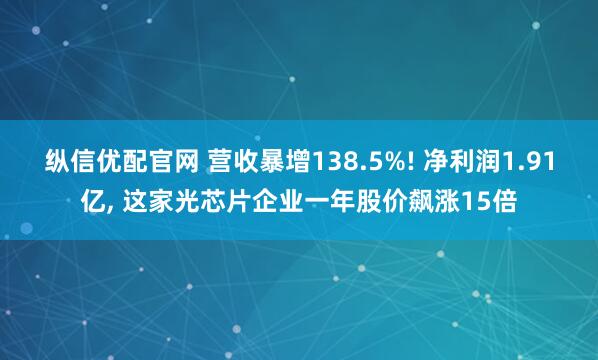 纵信优配官网 营收暴增138.5%! 净利润1.91亿, 这家光芯片企业一年股价飙涨15倍