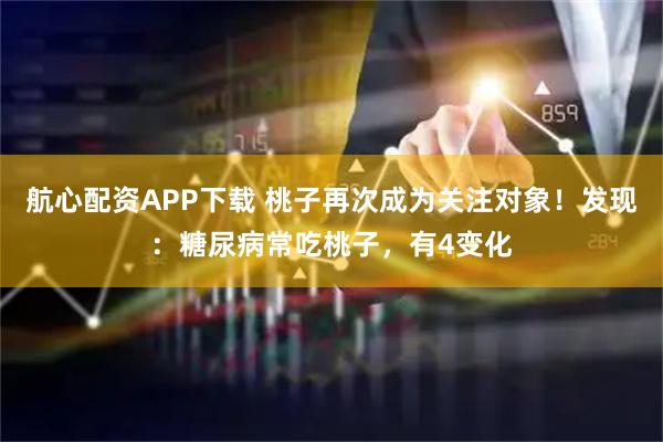 航心配资APP下载 桃子再次成为关注对象！发现：糖尿病常吃桃子，有4变化
